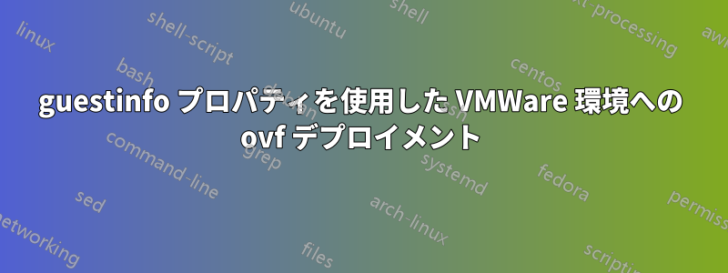 guestinfo プロパティを使用した VMWare 環境への ovf デプロイメント