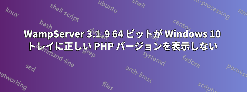 WampServer 3.1.9 64 ビットが Windows 10 トレイに正しい PHP バージョンを表示しない