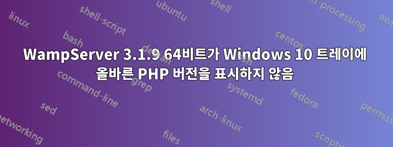 WampServer 3.1.9 64비트가 Windows 10 트레이에 올바른 PHP 버전을 표시하지 않음