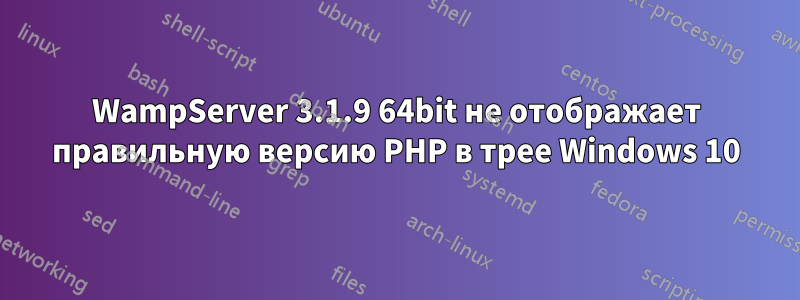 WampServer 3.1.9 64bit не отображает правильную версию PHP в трее Windows 10