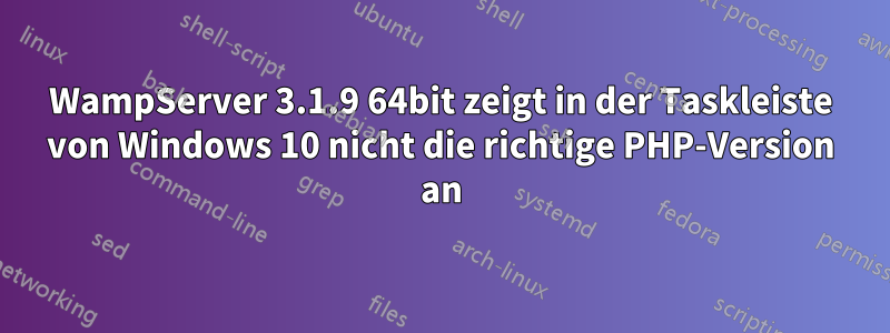 WampServer 3.1.9 64bit zeigt in der Taskleiste von Windows 10 nicht die richtige PHP-Version an