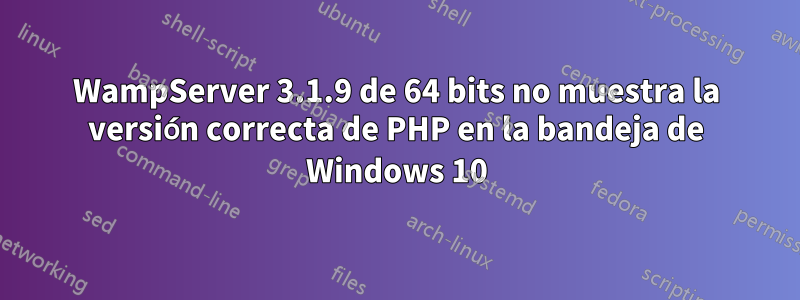 WampServer 3.1.9 de 64 bits no muestra la versión correcta de PHP en la bandeja de Windows 10