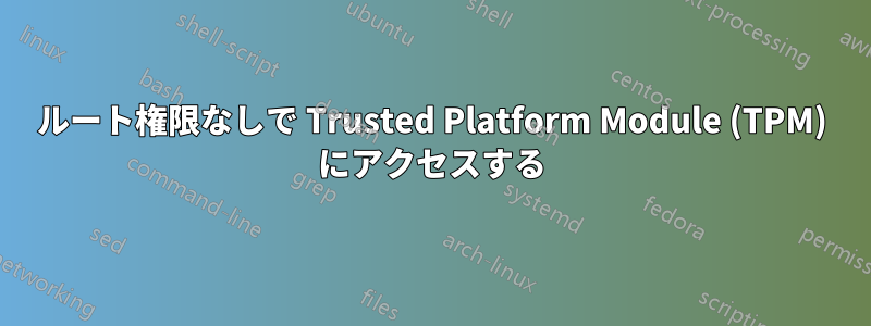 ルート権限なしで Trusted Platform Module (TPM) にアクセスする