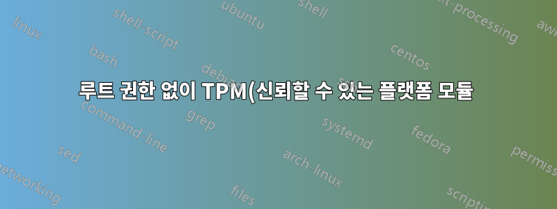 루트 권한 없이 TPM(신뢰할 수 있는 플랫폼 모듈)에 액세스