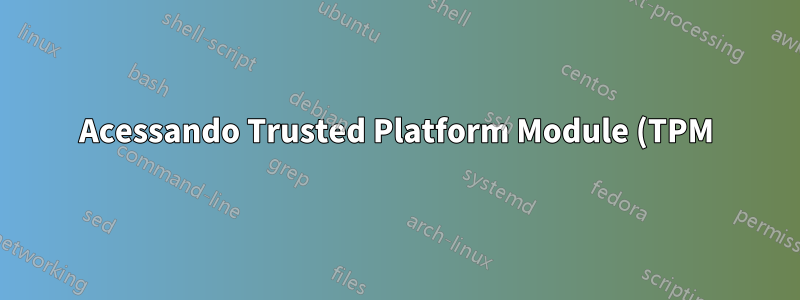 Acessando Trusted Platform Module (TPM) sem permissão de root