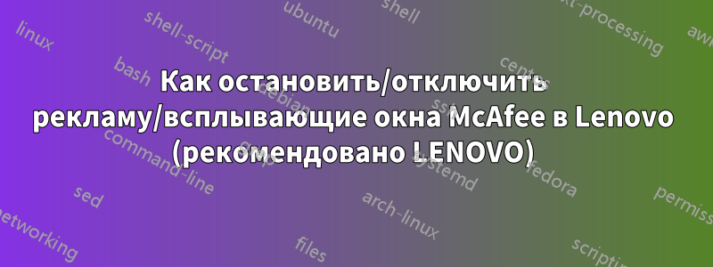 Как остановить/отключить рекламу/всплывающие окна McAfee в Lenovo (рекомендовано LENOVO)