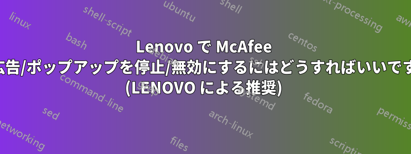 Lenovo で McAfee の広告/ポップアップを停止/無効にするにはどうすればいいですか (LENOVO による推奨)