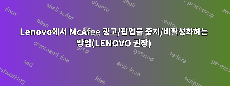 Lenovo에서 McAfee 광고/팝업을 중지/비활성화하는 방법(LENOVO 권장)