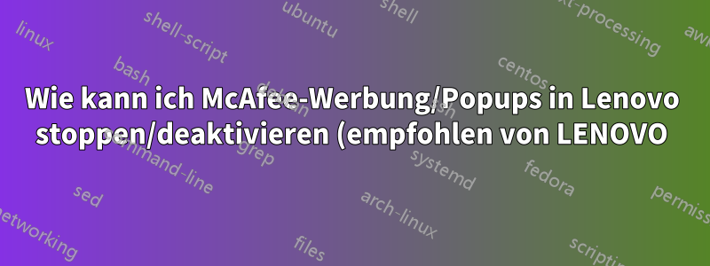 Wie kann ich McAfee-Werbung/Popups in Lenovo stoppen/deaktivieren (empfohlen von LENOVO)