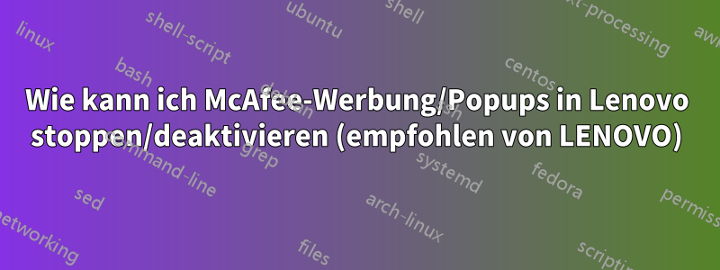 Wie kann ich McAfee-Werbung/Popups in Lenovo stoppen/deaktivieren (empfohlen von LENOVO)