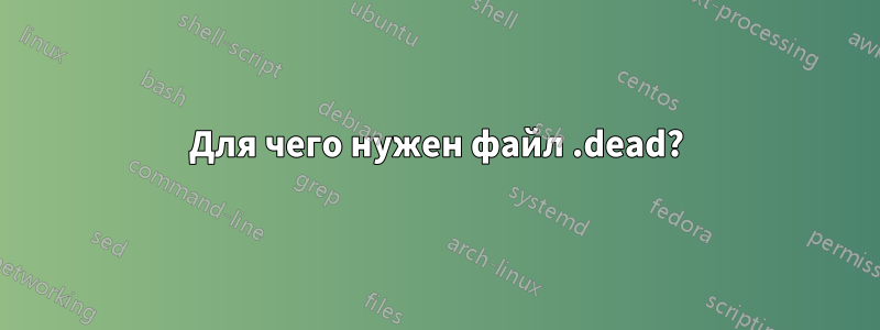 Для чего нужен файл .dead?