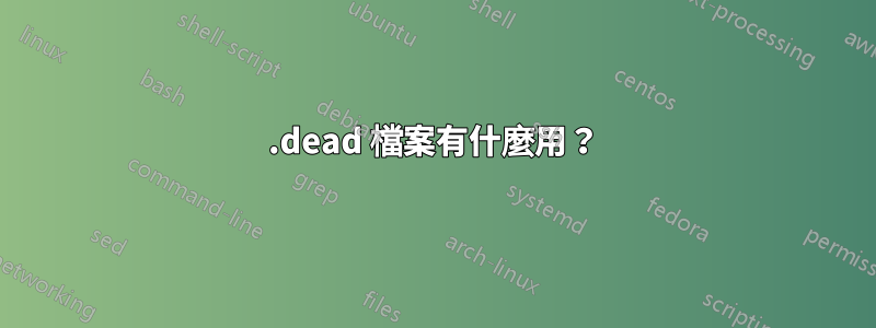 .dead 檔案有什麼用？