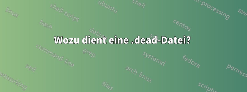 Wozu dient eine .dead-Datei?