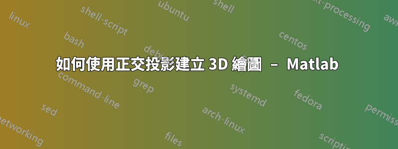 如何使用正交投影建立 3D 繪圖 – Matlab