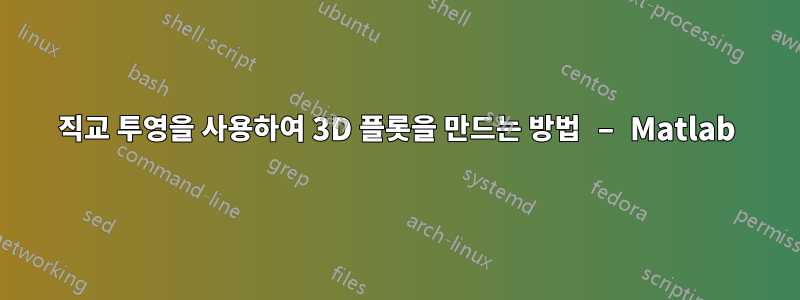 직교 투영을 사용하여 3D 플롯을 만드는 방법 – Matlab