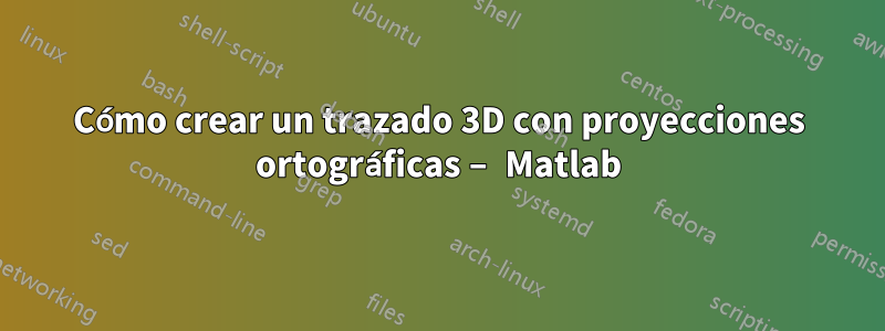 Cómo crear un trazado 3D con proyecciones ortográficas – Matlab