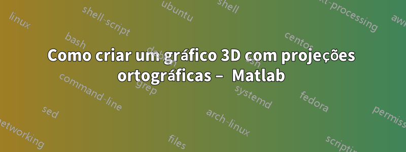 Como criar um gráfico 3D com projeções ortográficas – Matlab