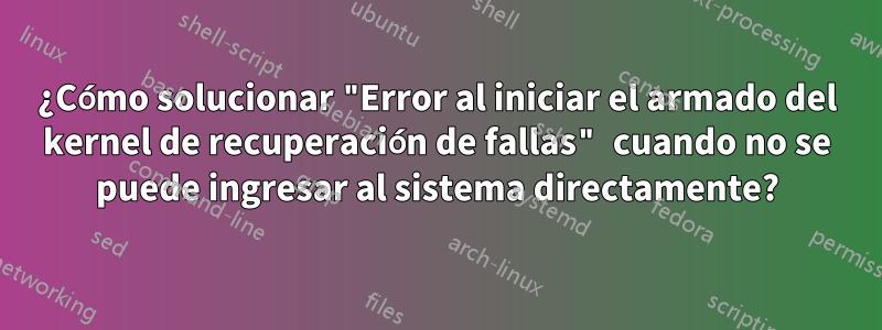 ¿Cómo solucionar "Error al iniciar el armado del kernel de recuperación de fallas" cuando no se puede ingresar al sistema directamente?