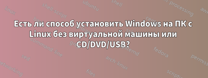 Есть ли способ установить Windows на ПК с Linux без виртуальной машины или CD/DVD/USB?