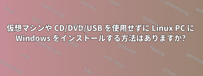 仮想マシンや CD/DVD/USB を使用せずに Linux PC に Windows をインストールする方法はありますか?