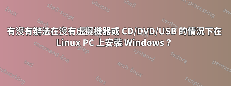 有沒有辦法在沒有虛擬機器或 CD/DVD/USB 的情況下在 Linux PC 上安裝 Windows？