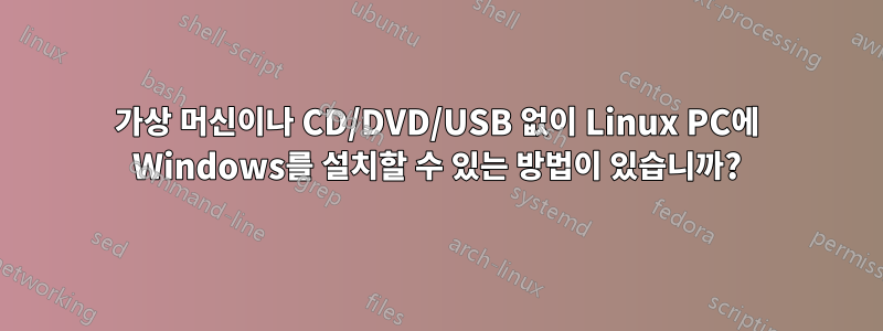 가상 머신이나 CD/DVD/USB 없이 Linux PC에 Windows를 설치할 수 있는 방법이 있습니까?