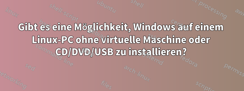 Gibt es eine Möglichkeit, Windows auf einem Linux-PC ohne virtuelle Maschine oder CD/DVD/USB zu installieren?