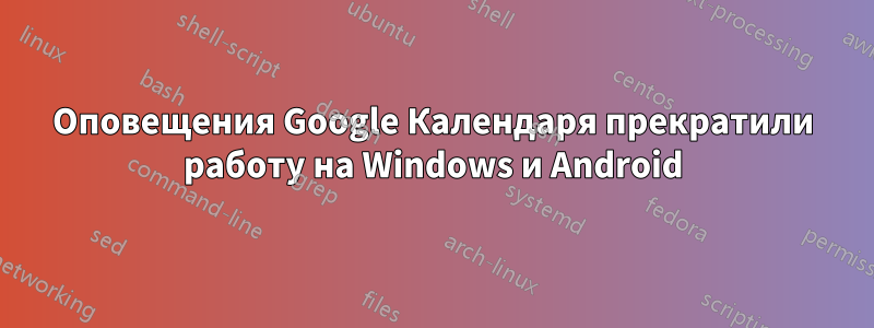 Оповещения Google Календаря прекратили работу на Windows и Android