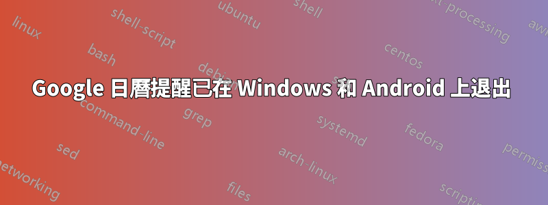 Google 日曆提醒已在 Windows 和 Android 上退出