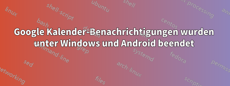 Google Kalender-Benachrichtigungen wurden unter Windows und Android beendet