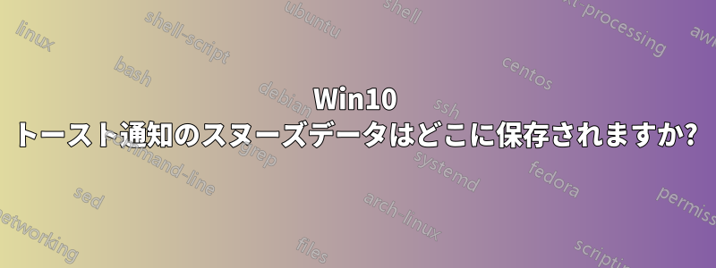 Win10 トースト通知のスヌーズデータはどこに保存されますか?