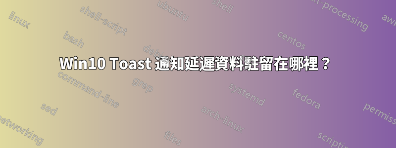 Win10 Toast 通知延遲資料駐留在哪裡？