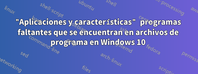 "Aplicaciones y características" programas faltantes que se encuentran en archivos de programa en Windows 10