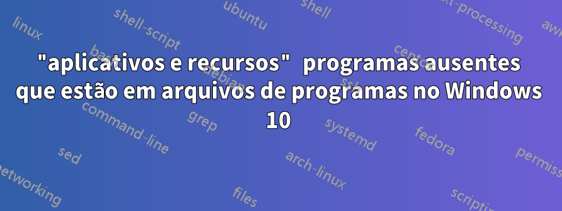 "aplicativos e recursos" programas ausentes que estão em arquivos de programas no Windows 10