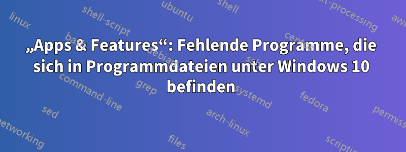 „Apps & Features“: Fehlende Programme, die sich in Programmdateien unter Windows 10 befinden