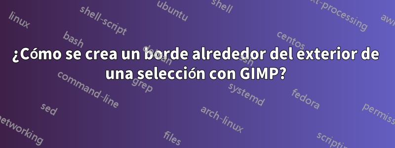 ¿Cómo se crea un borde alrededor del exterior de una selección con GIMP?