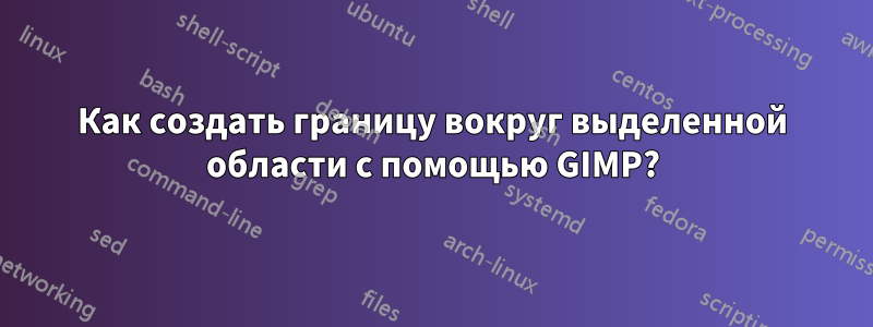 Как создать границу вокруг выделенной области с помощью GIMP?