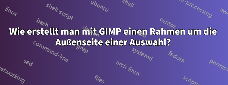 Wie erstellt man mit GIMP einen Rahmen um die Außenseite einer Auswahl?