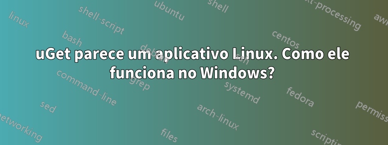 uGet parece um aplicativo Linux. Como ele funciona no Windows?