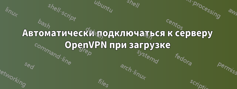 Автоматически подключаться к серверу OpenVPN при загрузке