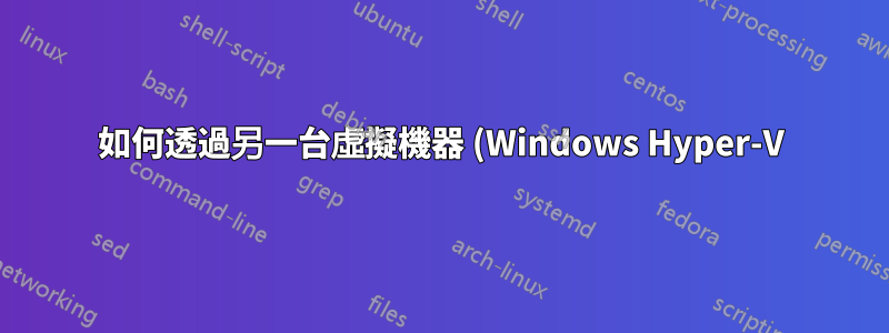 如何透過另一台虛擬機器 (Windows Hyper-V) 路由一台虛擬機器流量?