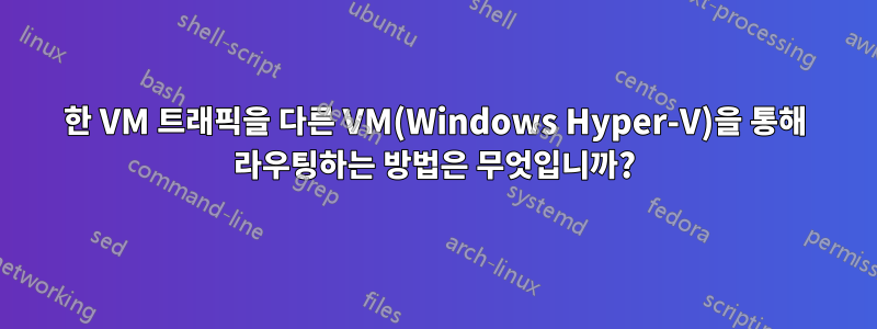 한 VM 트래픽을 다른 VM(Windows Hyper-V)을 통해 라우팅하는 방법은 무엇입니까?