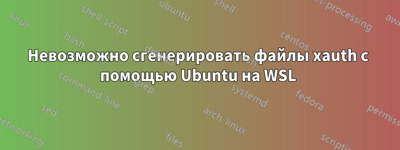 Невозможно сгенерировать файлы xauth с помощью Ubuntu на WSL