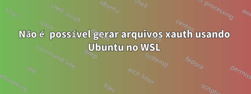 Não é possível gerar arquivos xauth usando Ubuntu no WSL