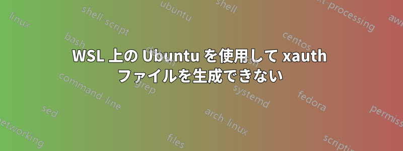 WSL 上の Ubuntu を使用して xauth ファイルを生成できない