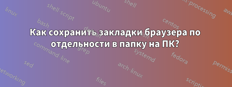 Как сохранить закладки браузера по отдельности в папку на ПК?