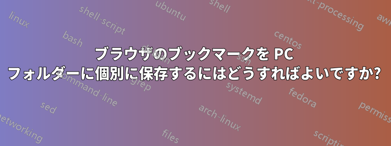 ブラウザのブックマークを PC フォルダーに個別に保存するにはどうすればよいですか?