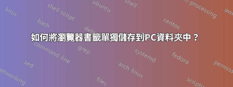 如何將瀏覽器書籤單獨儲存到PC資料夾中？