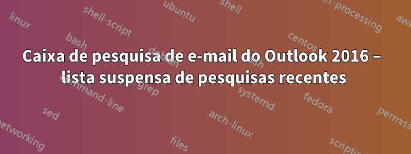 Caixa de pesquisa de e-mail do Outlook 2016 – lista suspensa de pesquisas recentes