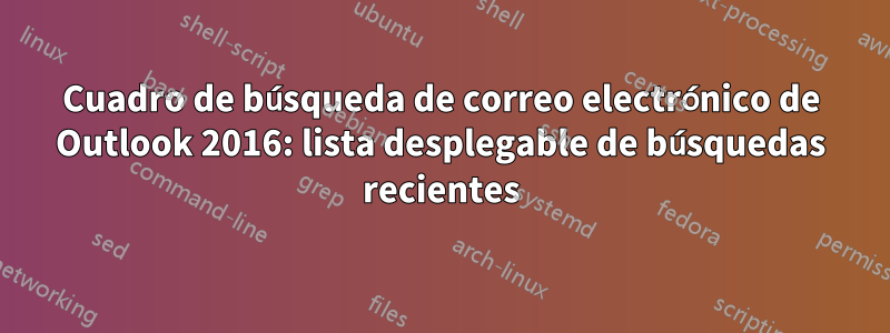 Cuadro de búsqueda de correo electrónico de Outlook 2016: lista desplegable de búsquedas recientes